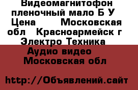 Видеомагнитофон пленочный мало Б/У › Цена ­ 1 - Московская обл., Красноармейск г. Электро-Техника » Аудио-видео   . Московская обл.